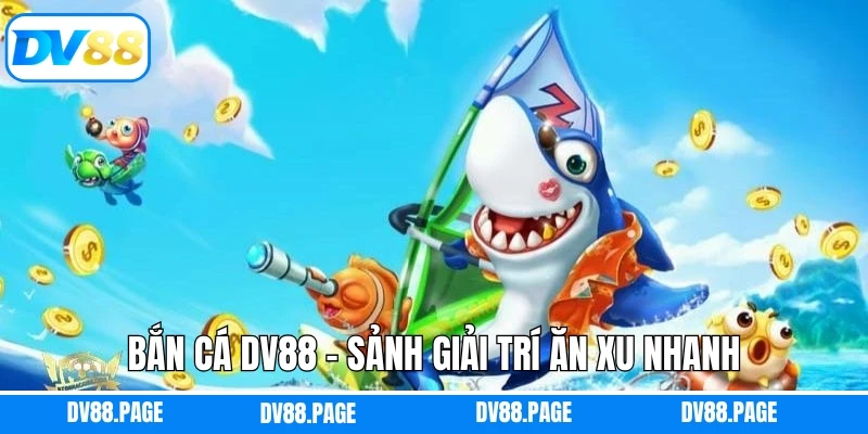 Bắn Cá DV88 – Sảnh Giải Trí Ăn Xu Nhanh, Đổi Thưởng Mạnh