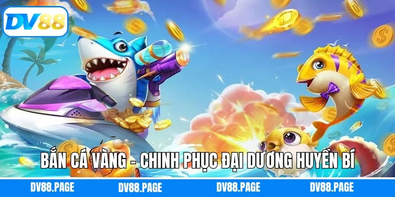 Bắn Cá Vàng - Chinh Phục Đại Dương Huyền Bí, Đầy Màu Sắc DV88