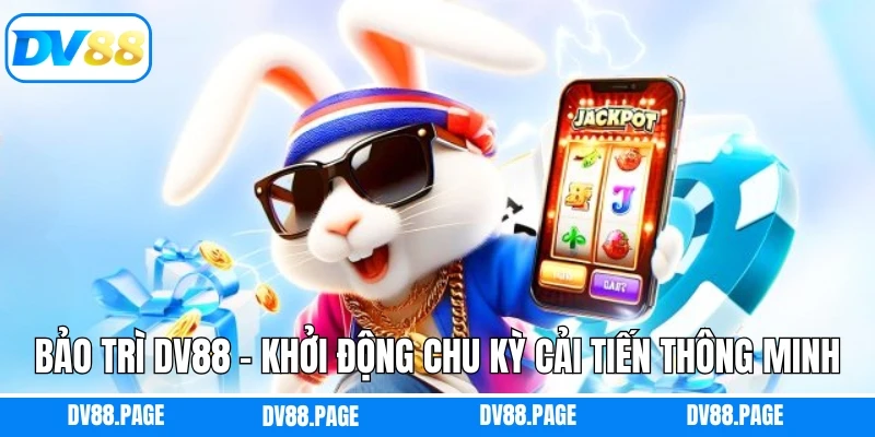 Bảo Trì DV88 - Khởi Động Chu Kỳ Cải Tiến Thông Minh