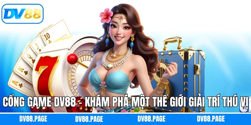 Cổng Game DV88 – Khám Phá Một Thế Giới Giải Trí Thú Vị