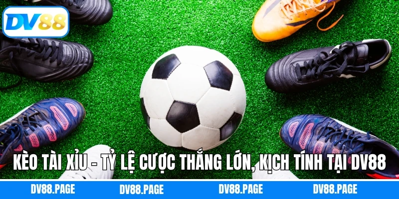 Kèo Tài Xỉu - Tỷ Lệ Cược Thắng Lớn, Kịch Tính Tại DV88