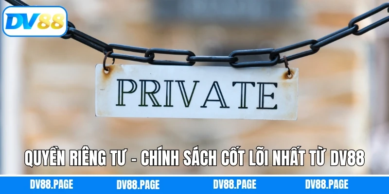 Quyền Riêng Tư - Chính Sách Cốt Lõi Nhất Từ DV88